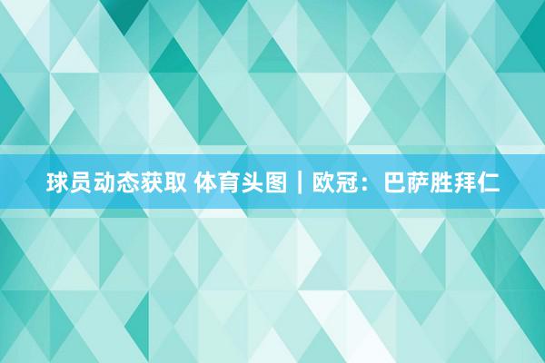 球员动态获取 体育头图｜欧冠：巴萨胜拜仁