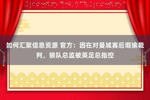 如何汇聚信息资源 官方：因在对曼城赛后瑕瑜裁判，狼队总监被英足总指控