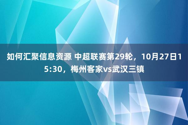 如何汇聚信息资源 中超联赛第29轮，10月27日15:30，梅州客家vs武汉三镇