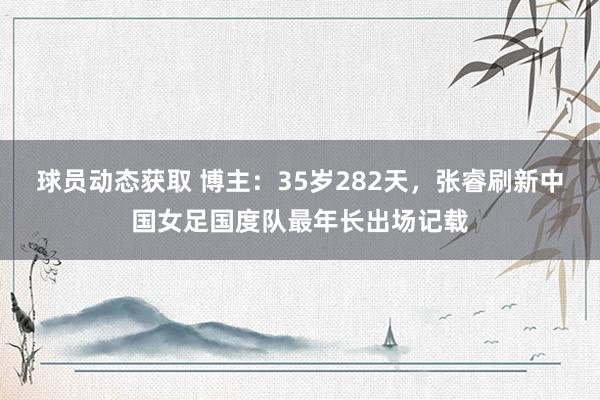 球员动态获取 博主：35岁282天，张睿刷新中国女足国度队最年长出场记载