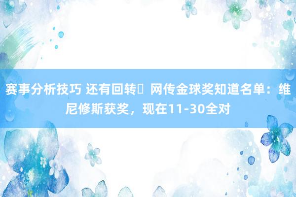 赛事分析技巧 还有回转❓网传金球奖知道名单：维尼修斯获奖，现在11-30全对