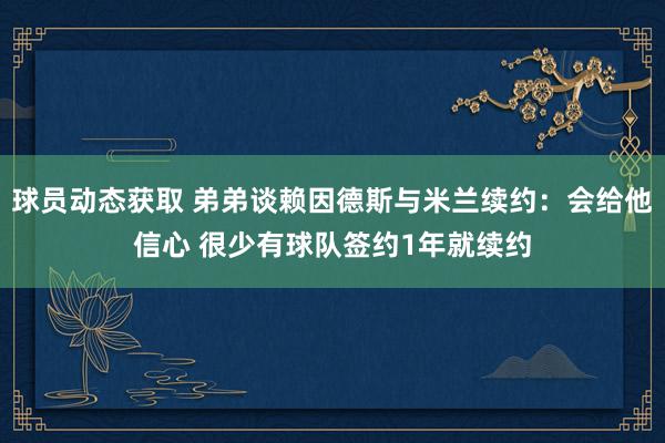 球员动态获取 弟弟谈赖因德斯与米兰续约：会给他信心 很少有球队签约1年就续约