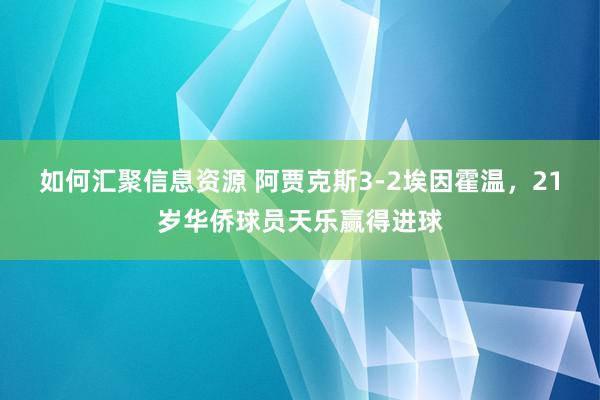 如何汇聚信息资源 阿贾克斯3-2埃因霍温，21岁华侨球员天乐赢得进球