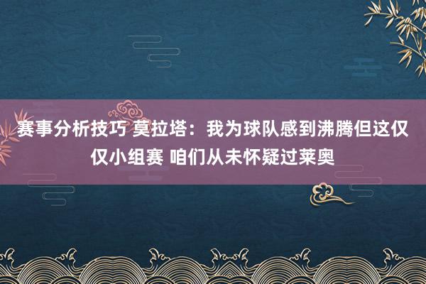 赛事分析技巧 莫拉塔：我为球队感到沸腾但这仅仅小组赛 咱们从未怀疑过莱奥