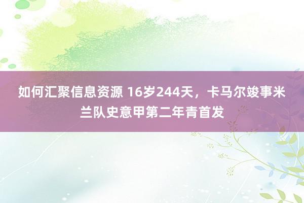 如何汇聚信息资源 16岁244天，卡马尔竣事米兰队史意甲第二年青首发