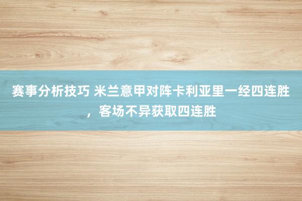 赛事分析技巧 米兰意甲对阵卡利亚里一经四连胜，客场不异获取四连胜