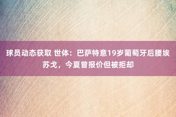 球员动态获取 世体：巴萨特意19岁葡萄牙后腰埃苏戈，今夏曾报价但被拒却