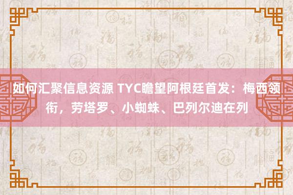 如何汇聚信息资源 TYC瞻望阿根廷首发：梅西领衔，劳塔罗、小蜘蛛、巴列尔迪在列