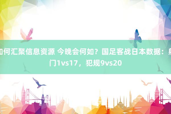 如何汇聚信息资源 今晚会何如？国足客战日本数据：射门1vs17，犯规9vs20