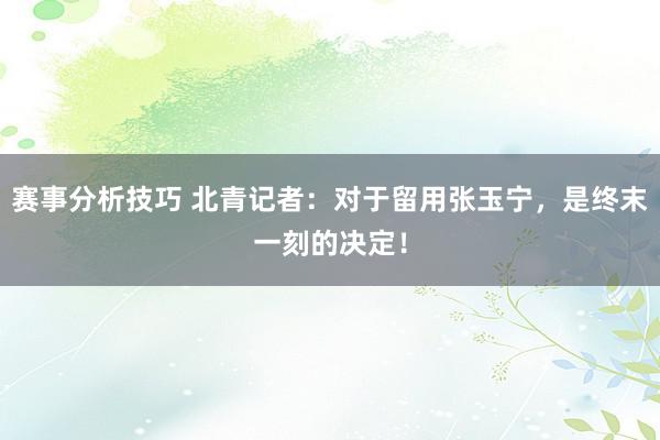 赛事分析技巧 北青记者：对于留用张玉宁，是终末一刻的决定！