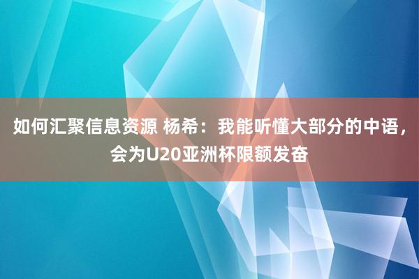 如何汇聚信息资源 杨希：我能听懂大部分的中语，会为U20亚洲杯限额发奋