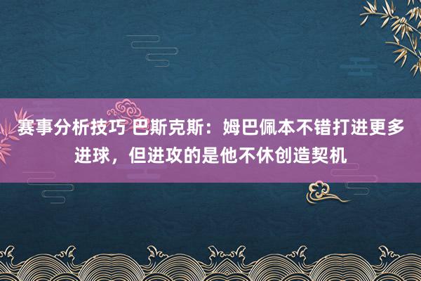 赛事分析技巧 巴斯克斯：姆巴佩本不错打进更多进球，但进攻的是他不休创造契机