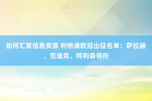 如何汇聚信息资源 利物浦欧冠出征名单：萨拉赫、范迪克、阿利森领衔