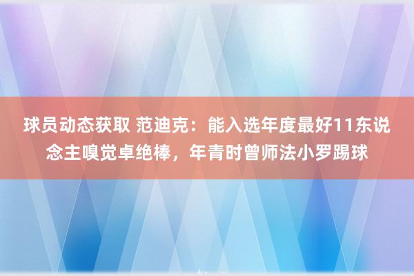 球员动态获取 范迪克：能入选年度最好11东说念主嗅觉卓绝棒，年青时曾师法小罗踢球