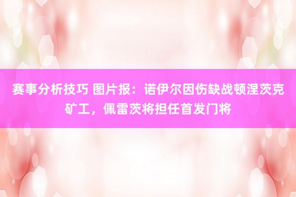 赛事分析技巧 图片报：诺伊尔因伤缺战顿涅茨克矿工，佩雷茨将担任首发门将