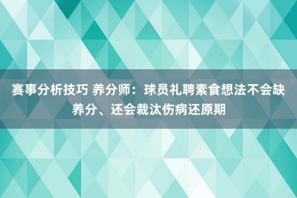 赛事分析技巧 养分师：球员礼聘素食想法不会缺养分、还会裁汰伤病还原期