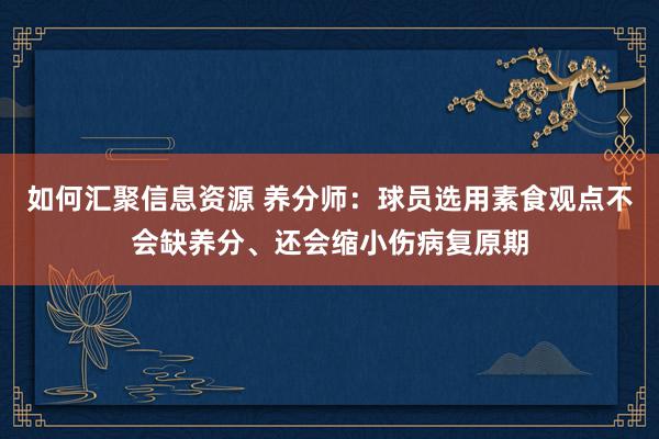 如何汇聚信息资源 养分师：球员选用素食观点不会缺养分、还会缩小伤病复原期