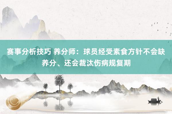 赛事分析技巧 养分师：球员经受素食方针不会缺养分、还会裁汰伤病规复期