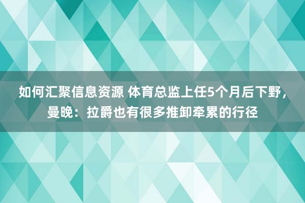 如何汇聚信息资源 体育总监上任5个月后下野，曼晚：拉爵也有很多推卸牵累的行径