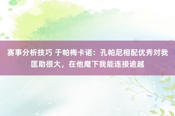 赛事分析技巧 于帕梅卡诺：孔帕尼相配优秀对我匡助很大，在他麾下我能连接逾越