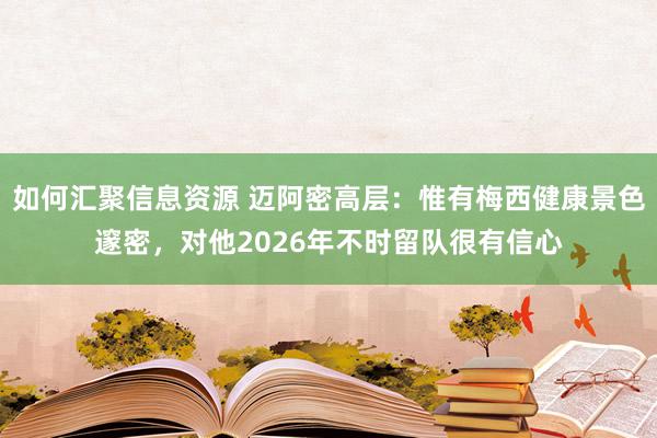 如何汇聚信息资源 迈阿密高层：惟有梅西健康景色邃密，对他2026年不时留队很有信心