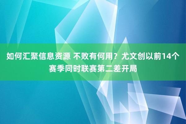 如何汇聚信息资源 不败有何用？尤文创以前14个赛季同时联赛第二差开局