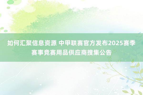 如何汇聚信息资源 中甲联赛官方发布2025赛季赛事竞赛用品供应商搜集公告