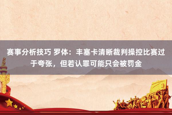 赛事分析技巧 罗体：丰塞卡清晰裁判操控比赛过于夸张，但若认罪可能只会被罚金