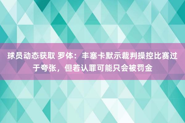 球员动态获取 罗体：丰塞卡默示裁判操控比赛过于夸张，但若认罪可能只会被罚金