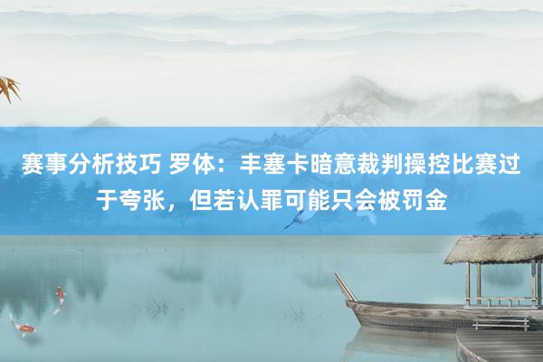 赛事分析技巧 罗体：丰塞卡暗意裁判操控比赛过于夸张，但若认罪可能只会被罚金