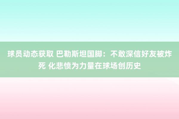 球员动态获取 巴勒斯坦国脚：不敢深信好友被炸死 化悲愤为力量在球场创历史