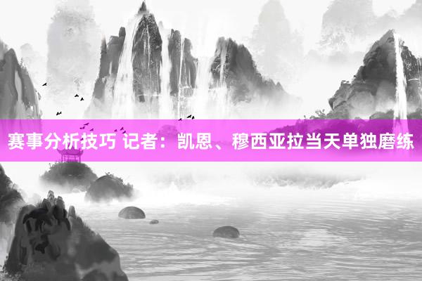 赛事分析技巧 记者：凯恩、穆西亚拉当天单独磨练