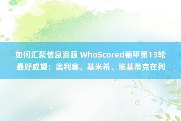 如何汇聚信息资源 WhoScored德甲第13轮最好威望：奥利塞、基米希、埃基蒂克在列