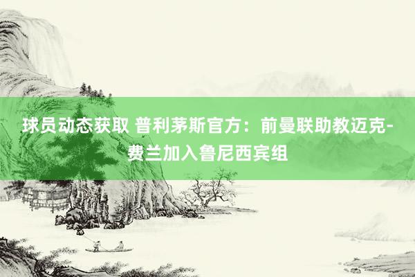 球员动态获取 普利茅斯官方：前曼联助教迈克-费兰加入鲁尼西宾组