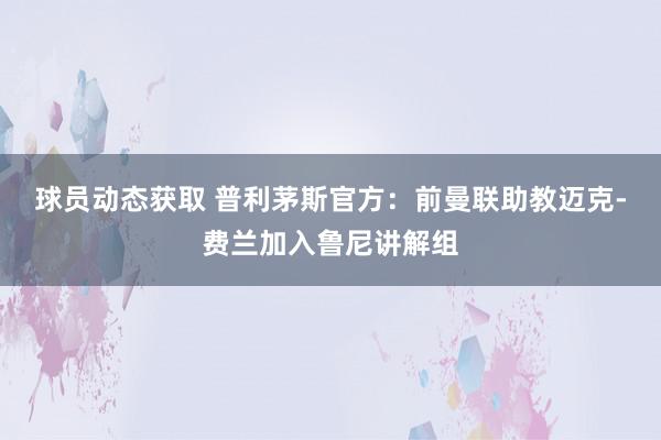 球员动态获取 普利茅斯官方：前曼联助教迈克-费兰加入鲁尼讲解组