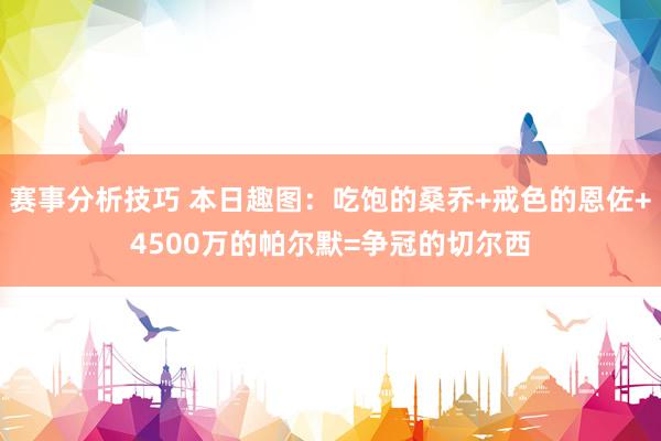 赛事分析技巧 本日趣图：吃饱的桑乔+戒色的恩佐+4500万的帕尔默=争冠的切尔西