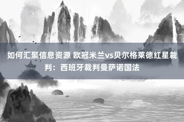 如何汇聚信息资源 欧冠米兰vs贝尔格莱德红星裁判：西班牙裁判曼萨诺国法