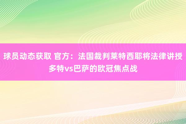 球员动态获取 官方：法国裁判莱特西耶将法律讲授多特vs巴萨的欧冠焦点战