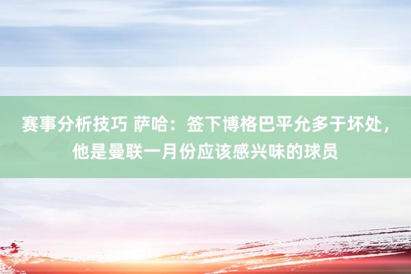 赛事分析技巧 萨哈：签下博格巴平允多于坏处，他是曼联一月份应该感兴味的球员