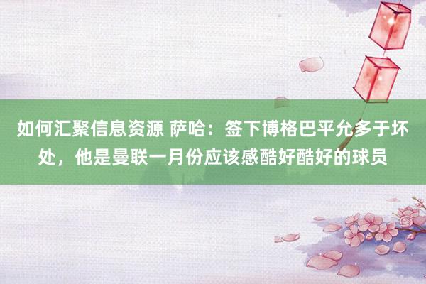 如何汇聚信息资源 萨哈：签下博格巴平允多于坏处，他是曼联一月份应该感酷好酷好的球员