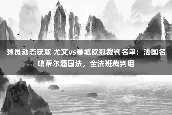 球员动态获取 尤文vs曼城欧冠裁判名单：法国名哨蒂尔潘国法，全法班裁判组