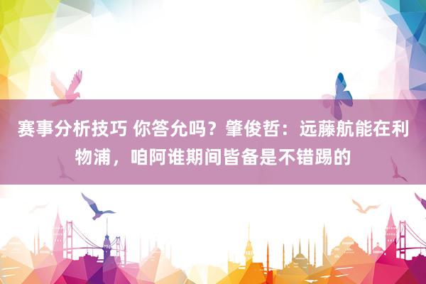 赛事分析技巧 你答允吗？肇俊哲：远藤航能在利物浦，咱阿谁期间皆备是不错踢的