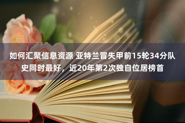 如何汇聚信息资源 亚特兰冒失甲前15轮34分队史同时最好，近20年第2次独自位居榜首