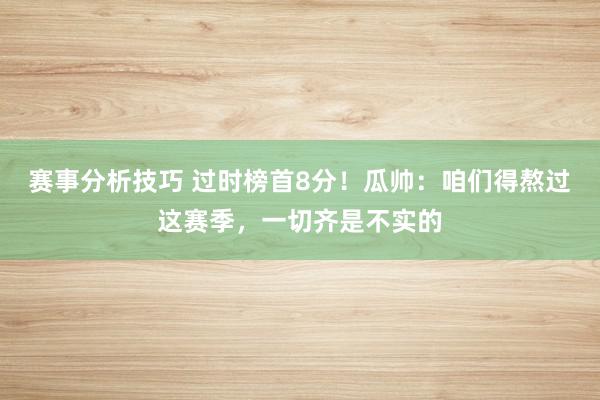 赛事分析技巧 过时榜首8分！瓜帅：咱们得熬过这赛季，一切齐是不实的