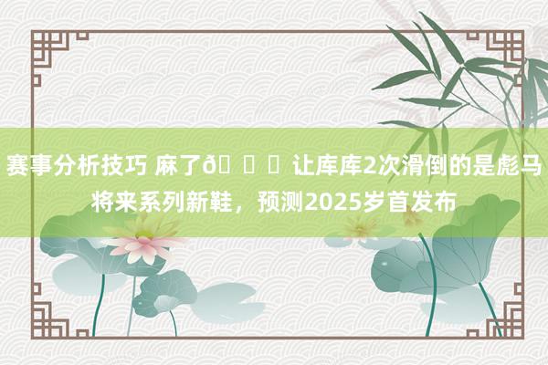 赛事分析技巧 麻了😂让库库2次滑倒的是彪马将来系列新鞋，预测2025岁首发布