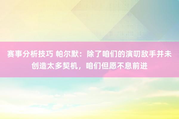 赛事分析技巧 帕尔默：除了咱们的演叨敌手并未创造太多契机，咱们但愿不息前进