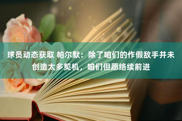 球员动态获取 帕尔默：除了咱们的作假敌手并未创造太多契机，咱们但愿络续前进