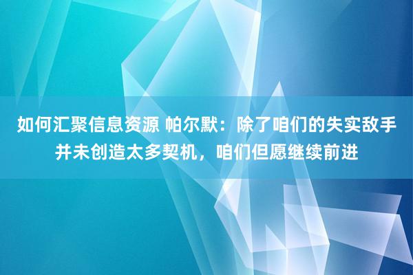 如何汇聚信息资源 帕尔默：除了咱们的失实敌手并未创造太多契机，咱们但愿继续前进