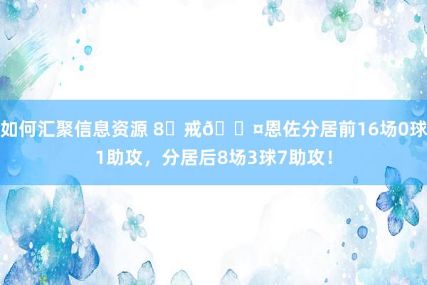 如何汇聚信息资源 8⃣戒😤恩佐分居前16场0球1助攻，分居后8场3球7助攻！