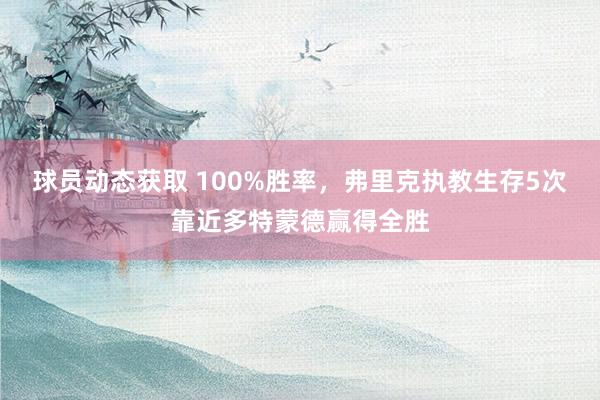 球员动态获取 100%胜率，弗里克执教生存5次靠近多特蒙德赢得全胜